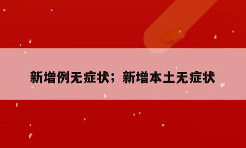 新增例无症状；新增本土无症状