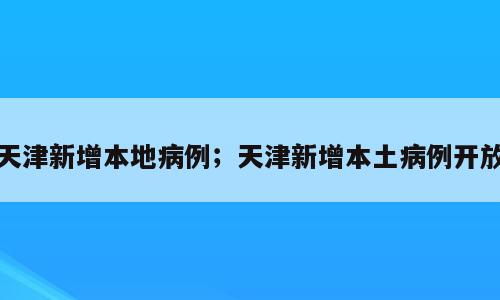 天津新增本地病例；天津新增本土病例开放