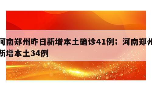 河南郑州昨日新增本土确诊41例；河南郑州新增本土34例