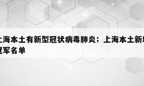 上海本土有新型冠状病毒肺炎；上海本土新增冠军名单