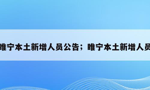 睢宁本土新增人员公告；睢宁本土新增人员