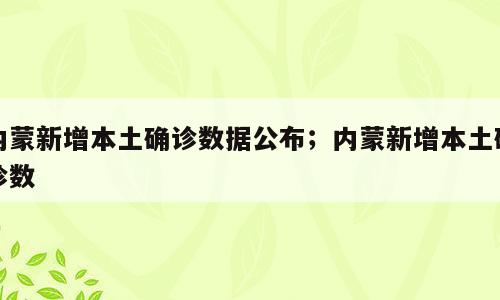 内蒙新增本土确诊数据公布；内蒙新增本土确诊数