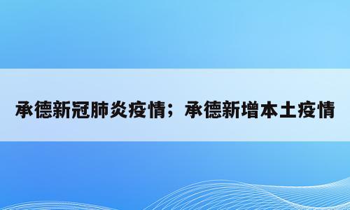 承德新冠肺炎疫情；承德新增本土疫情