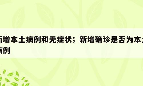 新增本土病例和无症状；新增确诊是否为本土病例