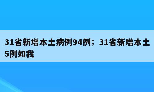 31省新增本土病例94例；31省新增本土5例如我
