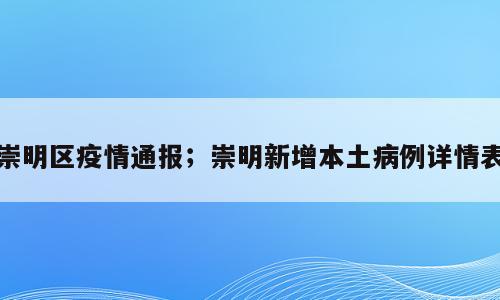 崇明区疫情通报；崇明新增本土病例详情表