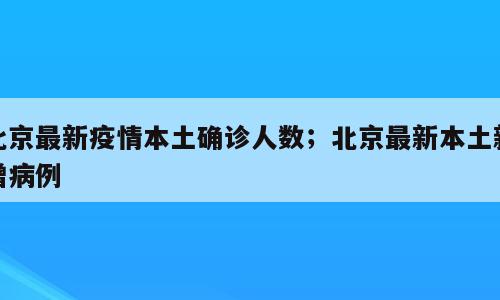北京最新疫情本土确诊人数；北京最新本土新增病例