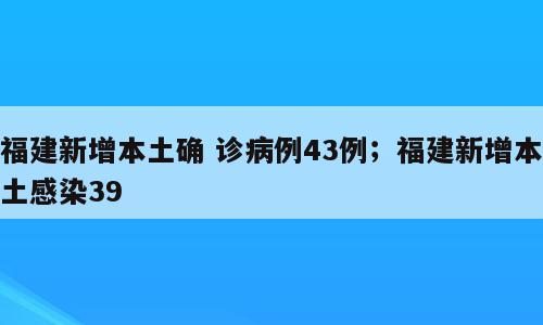福建新增本土确 诊病例43例；福建新增本土感染39