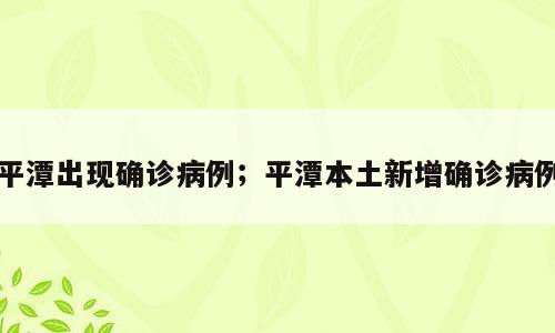 平潭出现确诊病例；平潭本土新增确诊病例