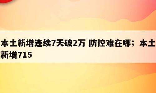 本土新增连续7天破2万 防控难在哪；本土新增715