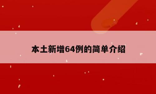 本土新增64例的简单介绍