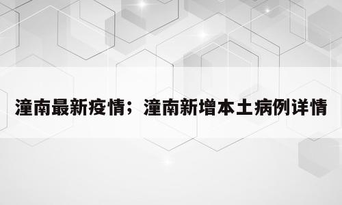 潼南最新疫情；潼南新增本土病例详情