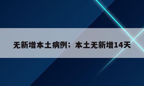 无新增本土病例；本土无新增14天