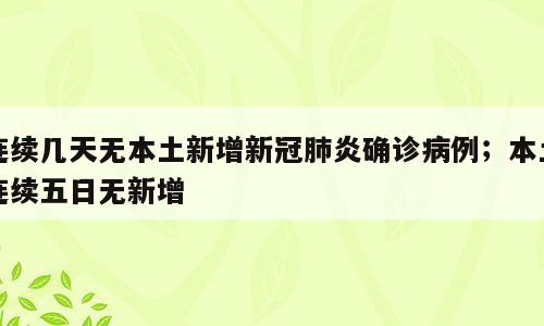 连续几天无本土新增新冠肺炎确诊病例；本土连续五日无新增
