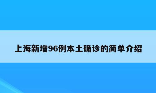 上海新增96例本土确诊的简单介绍