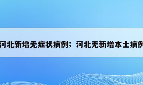 河北新增无症状病例；河北无新增本土病例