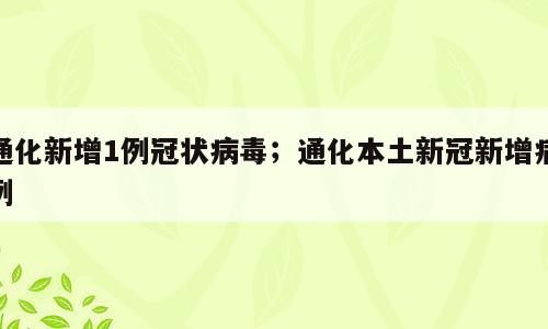 通化新增1例冠状病毒；通化本土新冠新增病例