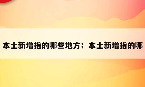 本土新增指的哪些地方；本土新增指的哪