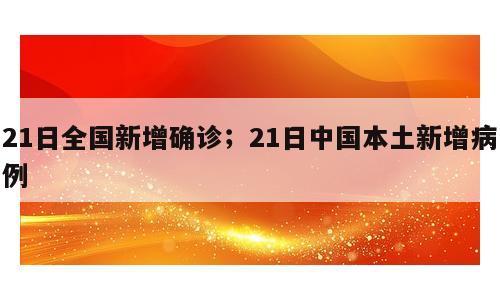 21日全国新增确诊；21日中国本土新增病例