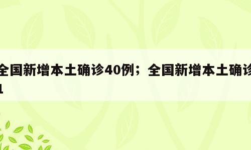 全国新增本土确诊40例；全国新增本土确诊1