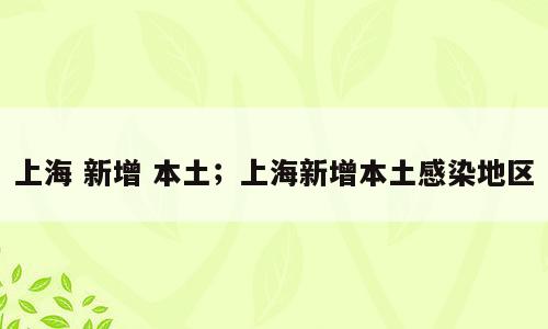 上海 新增 本土；上海新增本土感染地区