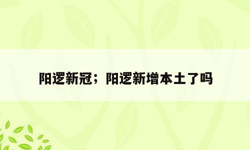 阳逻新冠；阳逻新增本土了吗