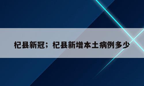 杞县新冠；杞县新增本土病例多少