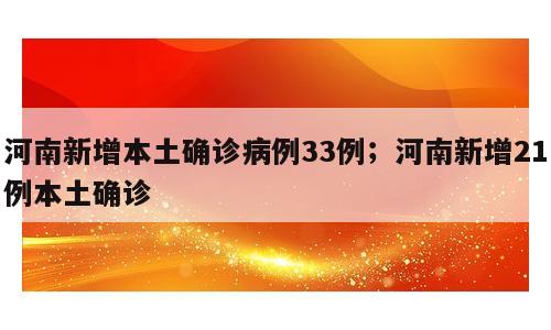 河南新增本土确诊病例33例；河南新增21例本土确诊