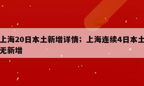 上海20日本土新增详情；上海连续4日本土无新增