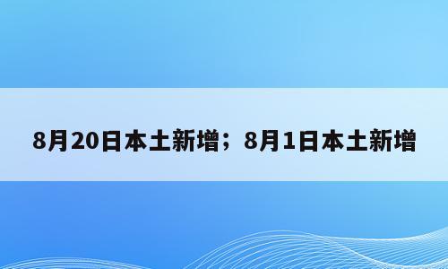 8月20日本土新增；8月1日本土新增