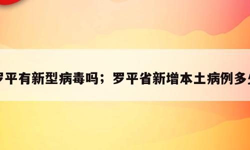 罗平有新型病毒吗；罗平省新增本土病例多少