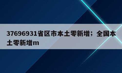 37696931省区市本土零新增；全国本土零新增m