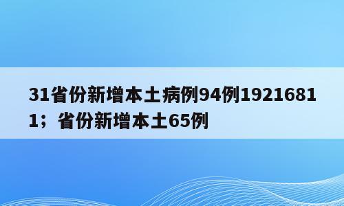 31省份新增本土病例94例19216811；省份新增本土65例