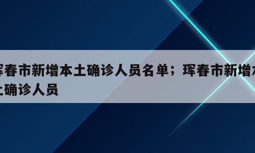珲春市新增本土确诊人员名单；珲春市新增本土确诊人员