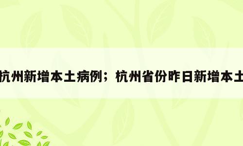 杭州新增本土病例；杭州省份昨日新增本土