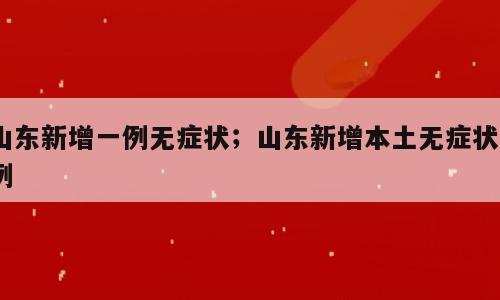 山东新增一例无症状；山东新增本土无症状1例