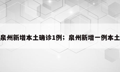 泉州新增本土确诊1例；泉州新增一例本土