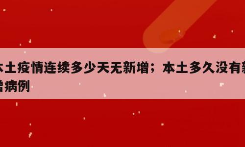 本土疫情连续多少天无新增；本土多久没有新增病例