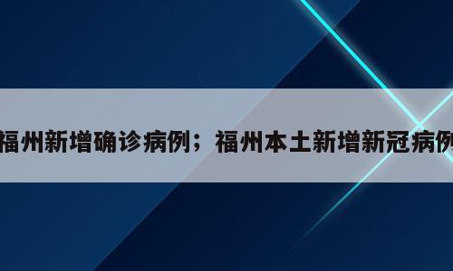 福州新增确诊病例；福州本土新增新冠病例