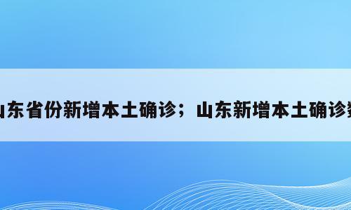 山东省份新增本土确诊；山东新增本土确诊数
