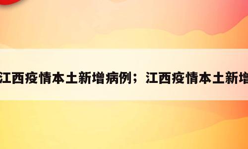 江西疫情本土新增病例；江西疫情本土新增