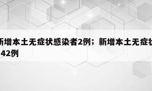 新增本土无症状感染者2例；新增本土无症状142例