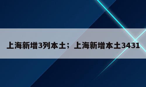 上海新增3列本土；上海新增本土3431