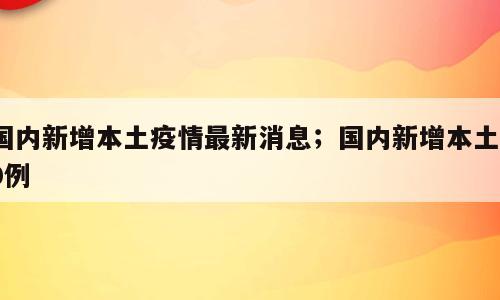 国内新增本土疫情最新消息；国内新增本土10例