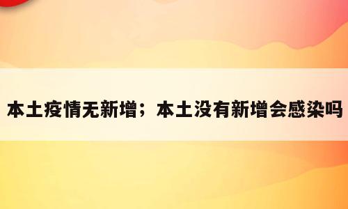 本土疫情无新增；本土没有新增会感染吗