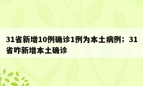 31省新增10例确诊1例为本土病例；31省咋新增本土确诊