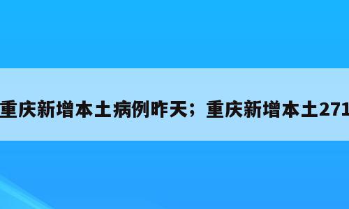 重庆新增本土病例昨天；重庆新增本土271