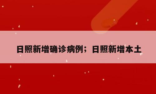 日照新增确诊病例；日照新增本土