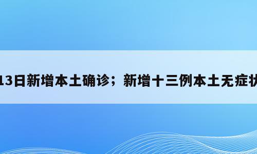 13日新增本土确诊；新增十三例本土无症状