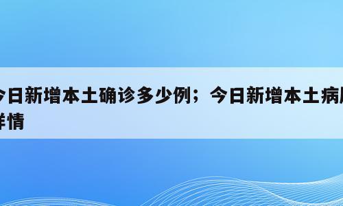 今日新增本土确诊多少例；今日新增本土病历详情